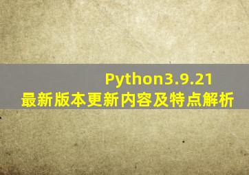 Python3.9.21最新版本更新内容及特点解析