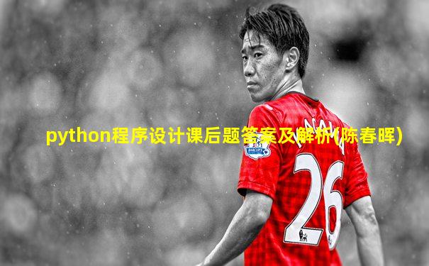 python程序设计课后题答案及解析(陈春晖)