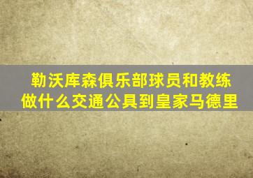 勒沃库森俱乐部球员和教练做什么交通公具到皇家马德里