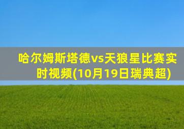 哈尔姆斯塔德vs天狼星比赛实时视频(10月19日瑞典超)