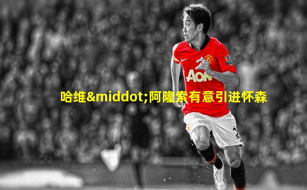 哈维·阿隆索有意引进怀森
