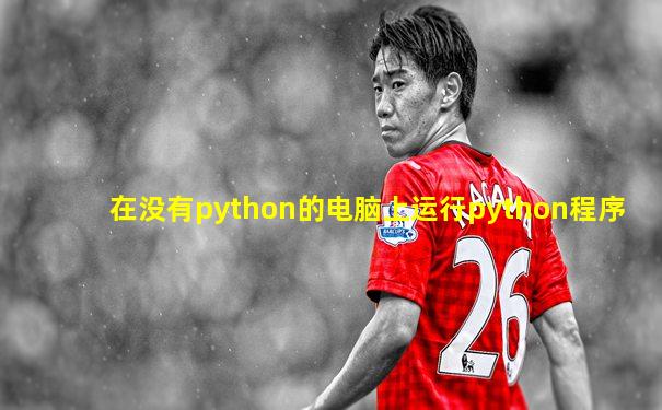 在没有python的电脑上运行python程序