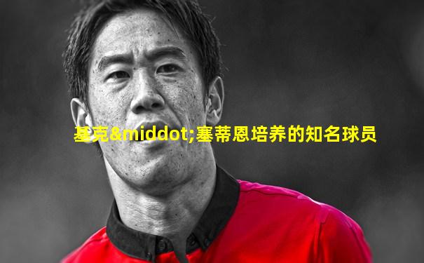 基克·塞蒂恩培养的知名球员