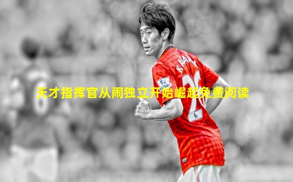 天才指挥官从闹独立开始崛起免费阅读