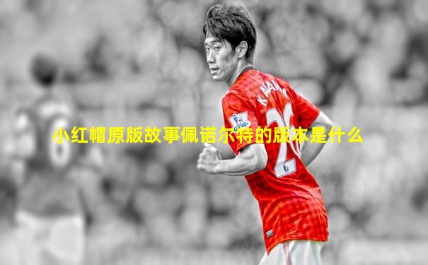 小红帽原版故事佩诺尔特的版本是什么