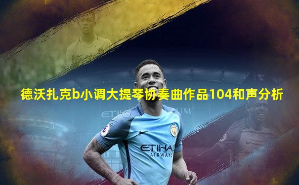 德沃扎克b小调大提琴协奏曲作品104和声分析