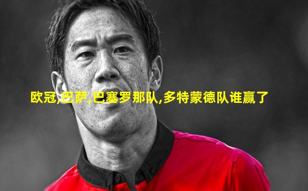 欧冠,巴萨,巴塞罗那队,多特蒙德队谁赢了