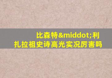 比森特·利扎拉祖史诗高光实况厉害吗