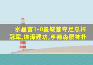 水晶宫1-0曼城首夺足总杯冠军,埃泽建功,亨德森屡神扑