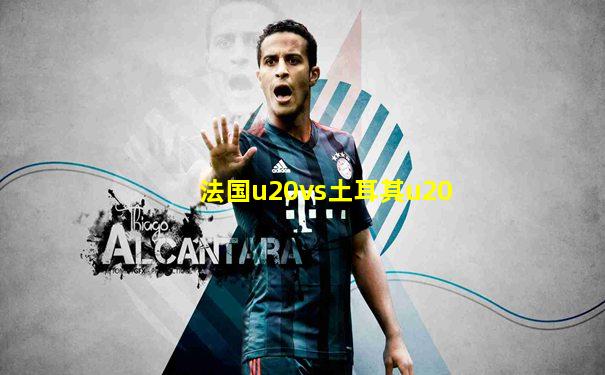 法国u20vs土耳其u20