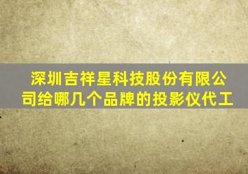 深圳吉祥星科技股份有限公司给哪几个品牌的投影仪代工