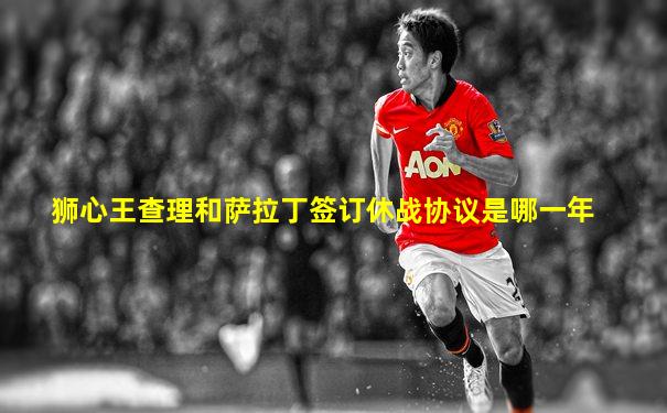狮心王查理和萨拉丁签订休战协议是哪一年