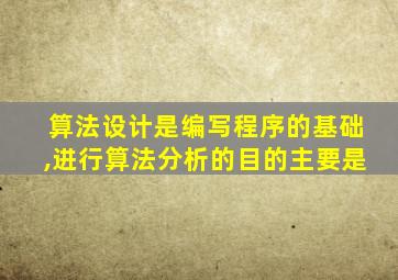 算法设计是编写程序的基础,进行算法分析的目的主要是