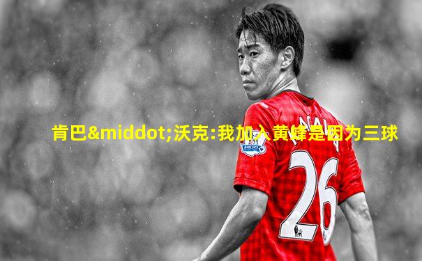 肯巴·沃克:我加入黄蜂是因为三球