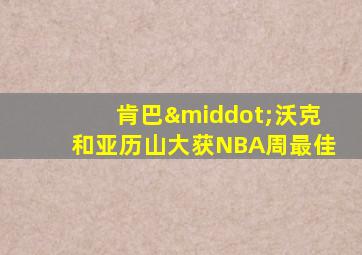 肯巴·沃克和亚历山大获NBA周最佳