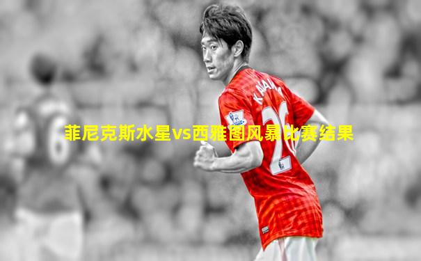 菲尼克斯水星vs西雅图风暴比赛结果