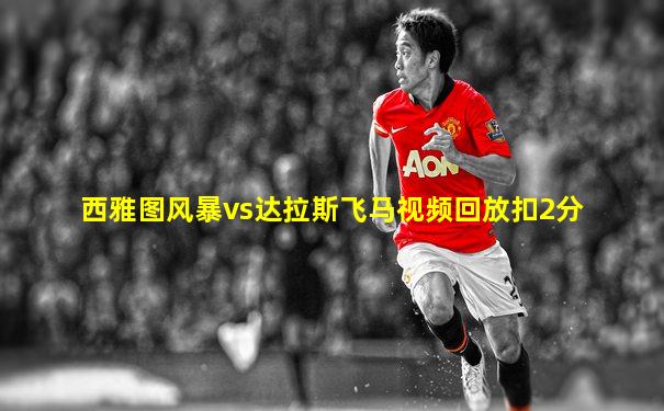 西雅图风暴vs达拉斯飞马视频回放扣2分