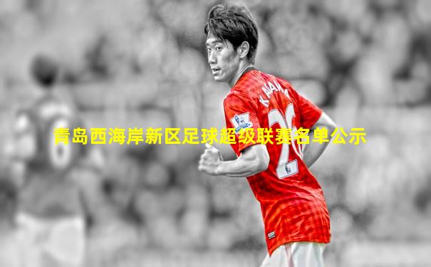 青岛西海岸新区足球超级联赛名单公示